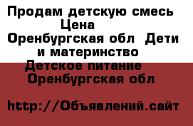 Продам детскую смесь. › Цена ­ 150 - Оренбургская обл. Дети и материнство » Детское питание   . Оренбургская обл.